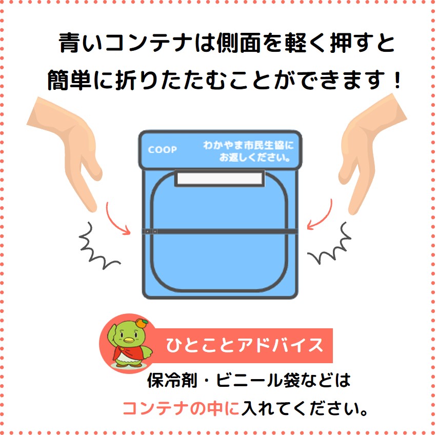 青いコンテナは側面を軽く押すと簡単に折りたたむことができます！ ひとことアドバイス 保冷剤・ビニール袋などはコンテナの中に入れてください。